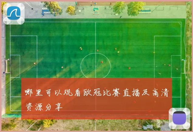 哪里可以观看欧冠比赛直播及高清资源分享