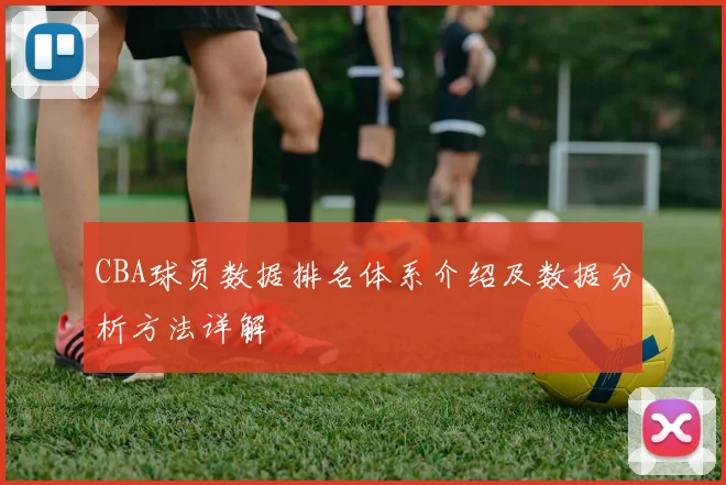 CBA球员数据排名体系介绍及数据分析方法详解