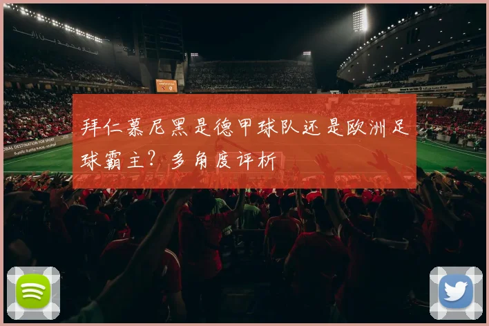 拜仁慕尼黑是德甲球队还是欧洲足球霸主？多角度评析