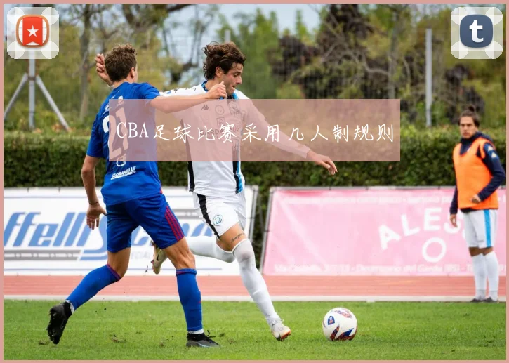 CBA足球比赛采用几人制规则