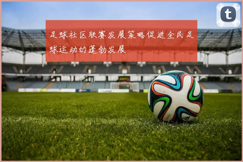 足球社区联赛发展策略促进全民足球运动的蓬勃发展