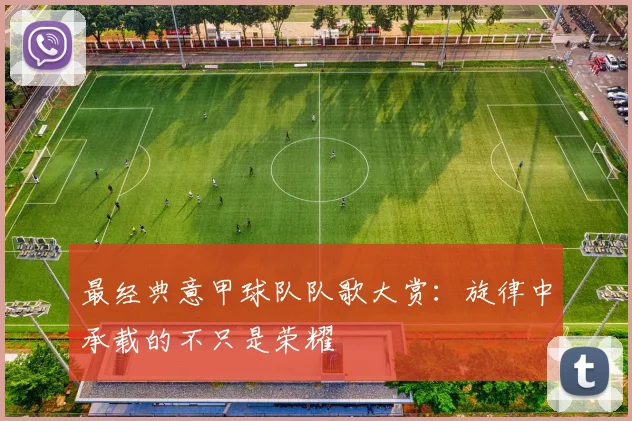 最经典意甲球队队歌大赏：旋律中承载的不只是荣耀