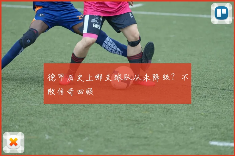 德甲历史上哪支球队从未降级？不败传奇回顾