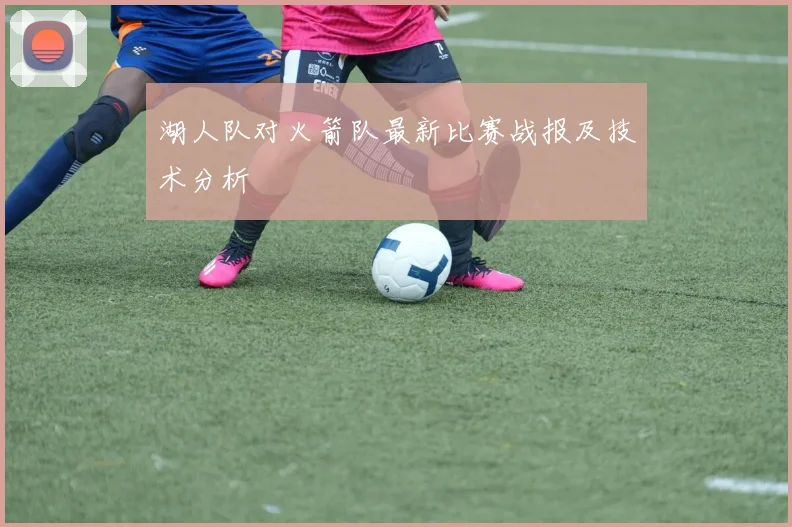 湖人队对火箭队最新比赛战报及技术分析