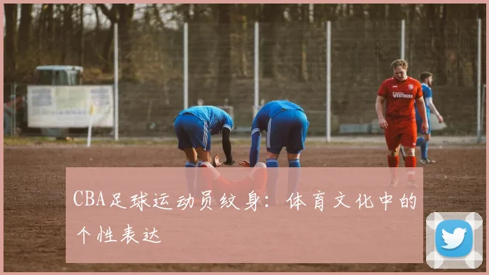CBA足球运动员纹身：体育文化中的个性表达