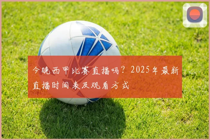 今晚西甲比赛直播吗?2025年最新直播时间表及观看方式